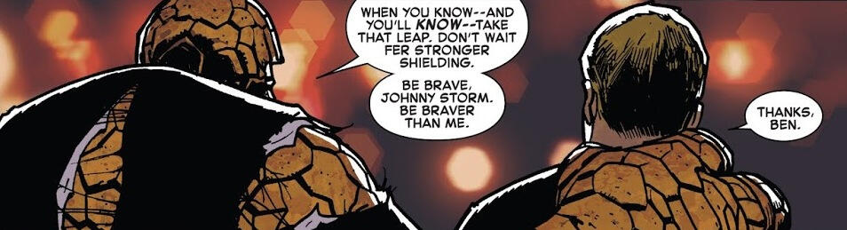 Ben: Kiedy będziesz wiedział [że ta osoba jest tą jedyną] - a będziesz wiedział - zaryzykuj. Nie czekaj na silniejsze osłony. Bądź dzielny, Johnny Stormie. Bądź bardziej odważny niż ja.